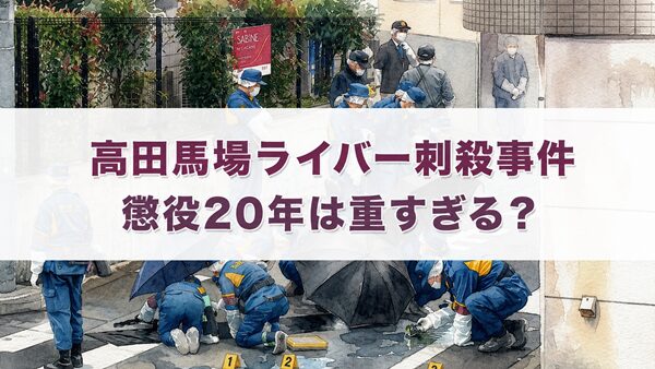 高田馬場ライバー刺殺事件の懲役20年はなぜ重いと言われるのか？